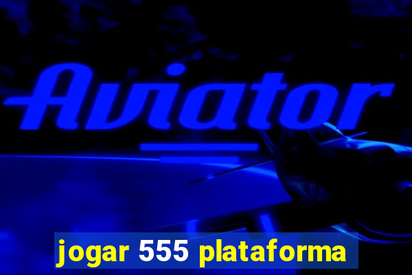 jogar 555 plataforma