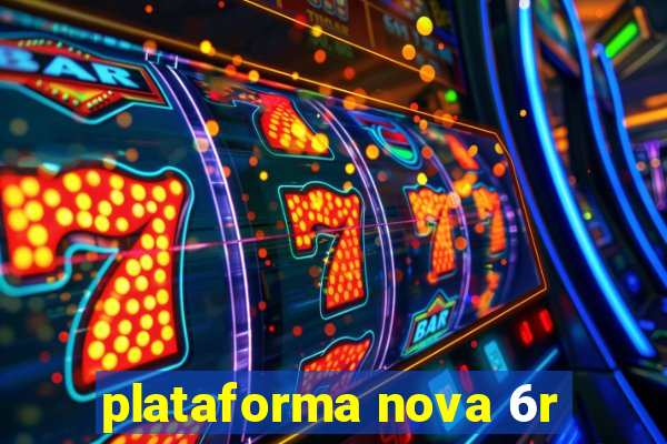 plataforma nova 6r