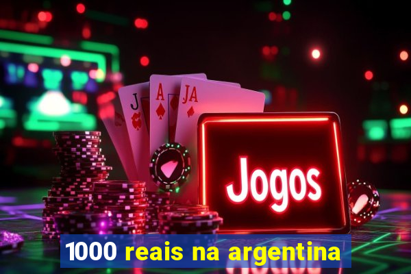 1000 reais na argentina