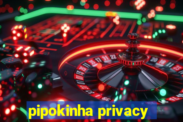 pipokinha privacy