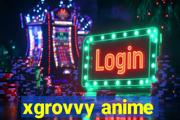 xgrovvy anime