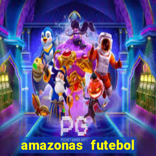 amazonas futebol clube onde assistir