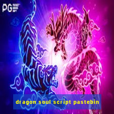 dragon soul script pastebin