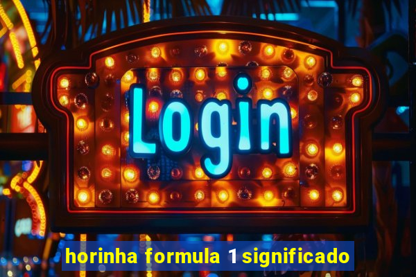 horinha formula 1 significado