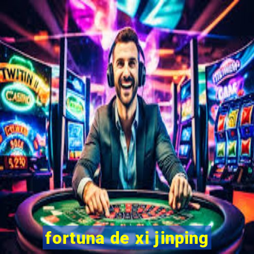 fortuna de xi jinping