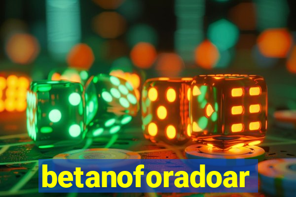 betanoforadoar