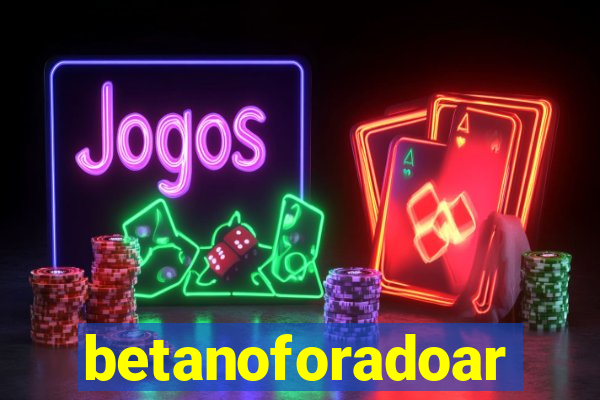 betanoforadoar