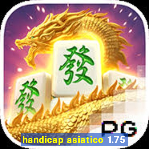 handicap asiatico 1.75