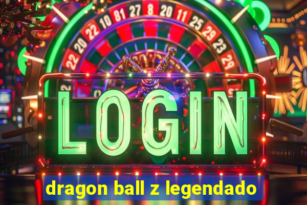 dragon ball z legendado