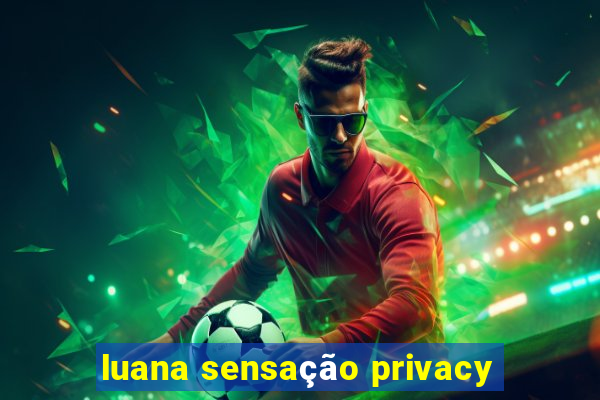 luana sensação privacy