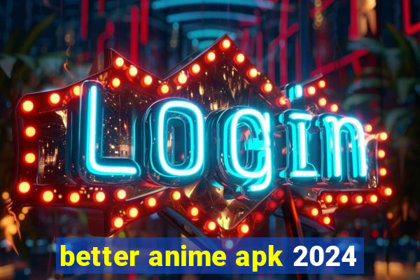 better anime apk 2024