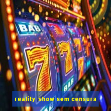 reality show sem censura