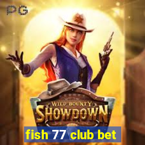 fish 77 club bet