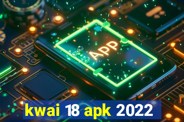 kwai 18 apk 2022