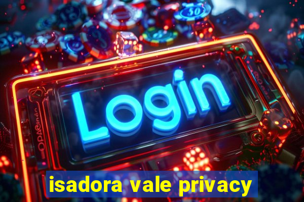 isadora vale privacy