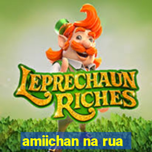 amiichan na rua