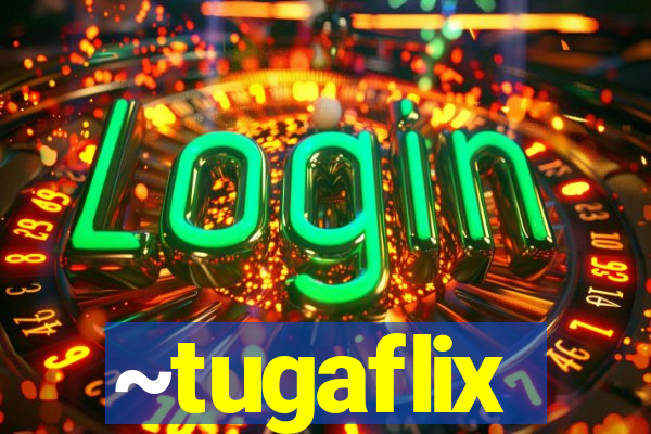 ~tugaflix