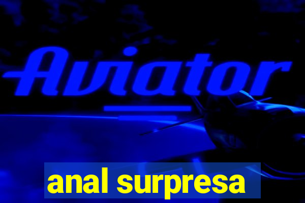 anal surpresa